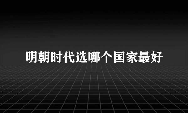 明朝时代选哪个国家最好