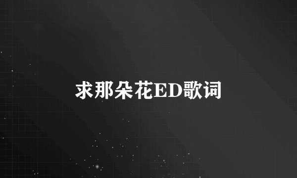求那朵花ED歌词