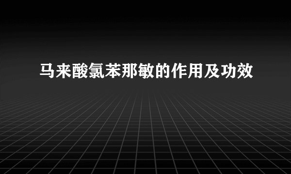 马来酸氯苯那敏的作用及功效