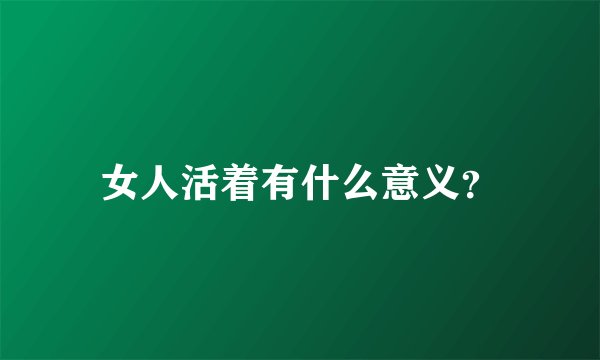 女人活着有什么意义？