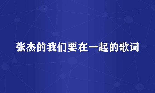 张杰的我们要在一起的歌词