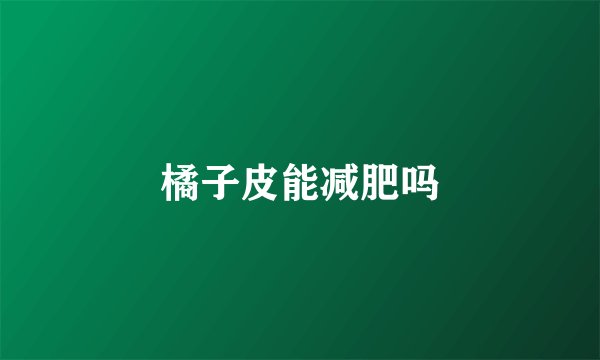 橘子皮能减肥吗
