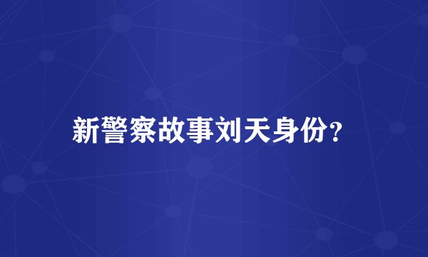 新警察故事刘天身份？
