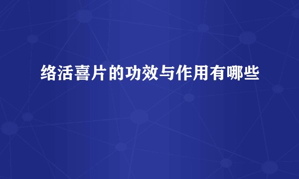 络活喜片的功效与作用有哪些