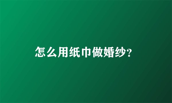 怎么用纸巾做婚纱?