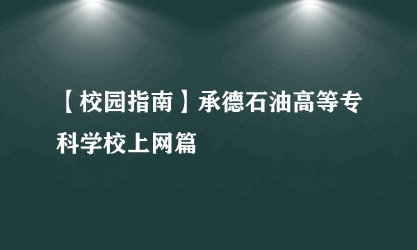 【校园指南】承德石油高等专科学校上网篇