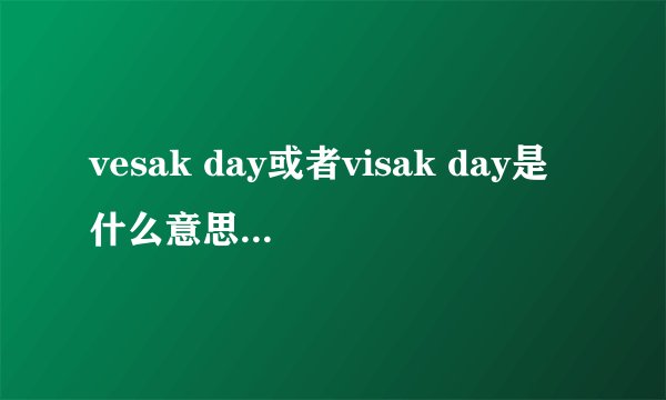 vesak day或者visak day是什么意思啊?谢谢