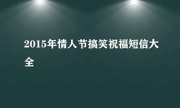 2015年情人节搞笑祝福短信大全