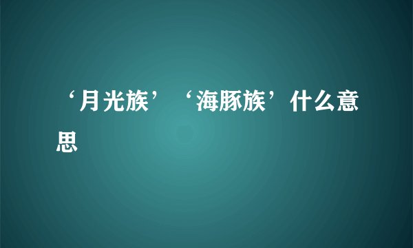 ‘月光族’‘海豚族’什么意思