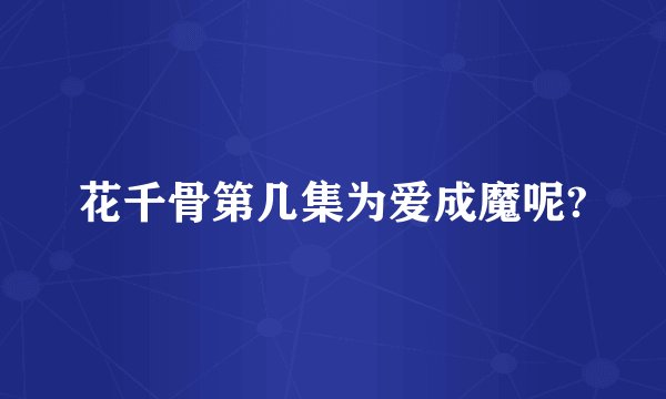 花千骨第几集为爱成魔呢?