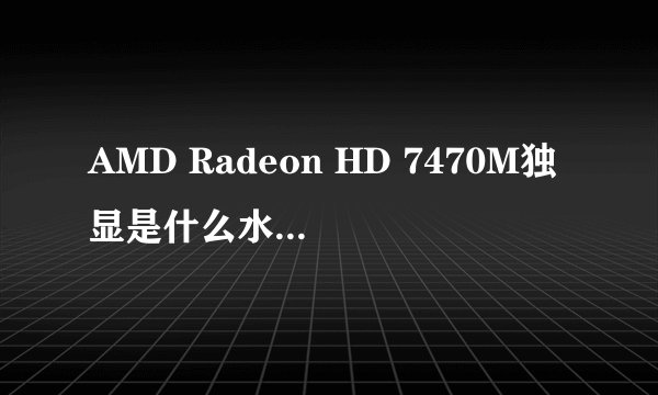 AMD Radeon HD 7470M独显是什么水平的显卡