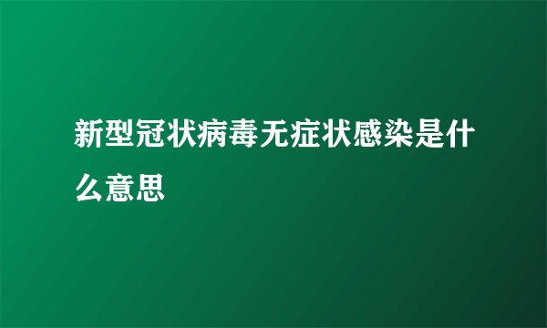 新型冠状病毒无症状感染是什么意思