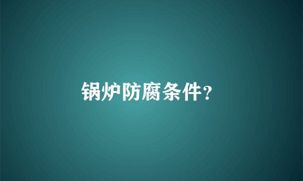 锅炉防腐条件？
