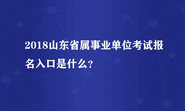 2018山东省属事业单位考试报名入口是什么?