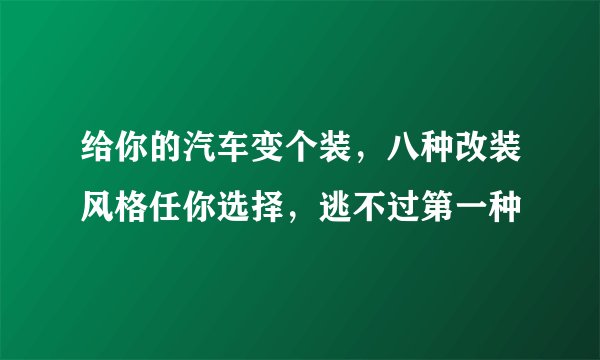 给你的汽车变个装,八种改装风格任你选择,逃不过第一种
