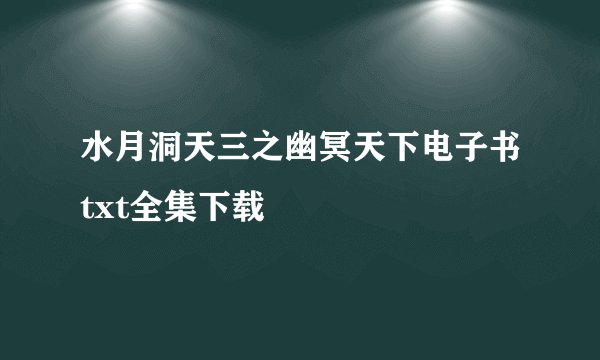 水月洞天三之幽冥天下电子书txt全集下载