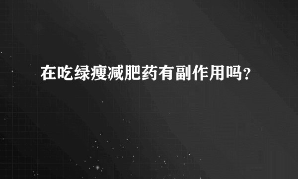 在吃绿瘦减肥药有副作用吗？