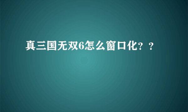 真三国无双6怎么窗口化？？