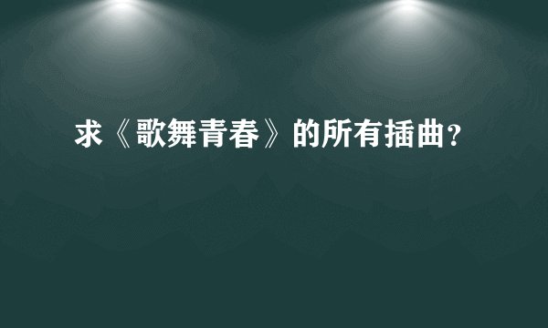 求《歌舞青春》的所有插曲？