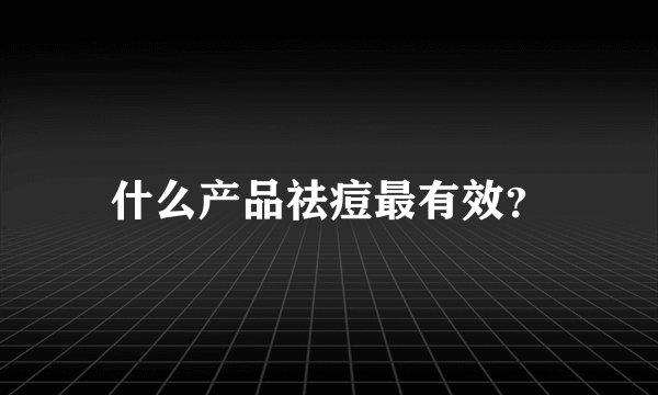 什么产品祛痘最有效？