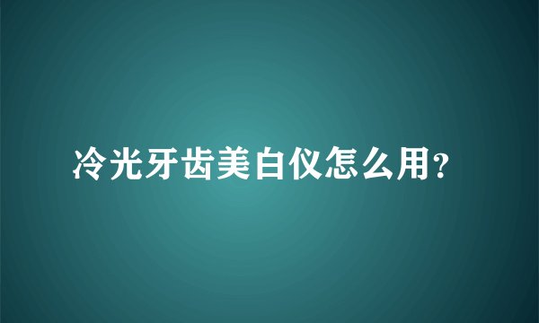 冷光牙齿美白仪怎么用？