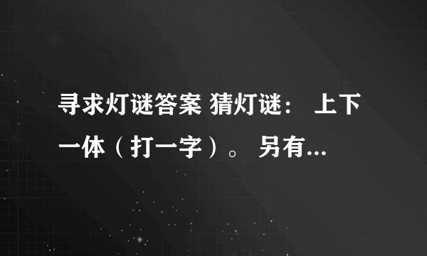 寻求灯谜答案 猜灯谜: 上下一体(打一字)。 另有变动(打一字)。 异口同声(打一字)。
