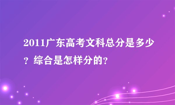 2011广东高考文科总分是多少?综合是怎样分的?