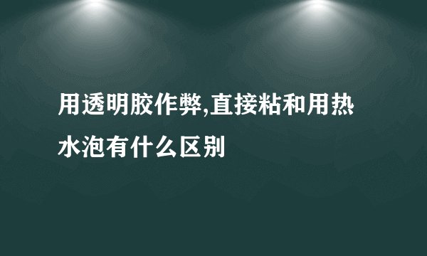 用透明胶作弊,直接粘和用热水泡有什么区别