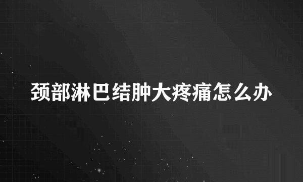 颈部淋巴结肿大疼痛怎么办