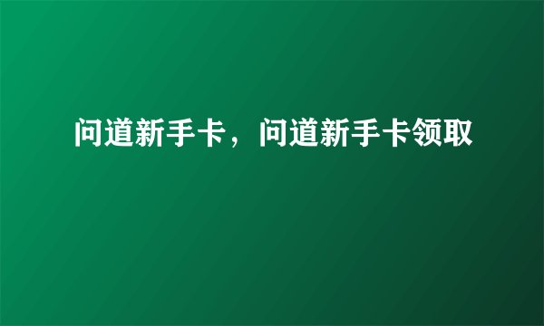 问道新手卡，问道新手卡领取