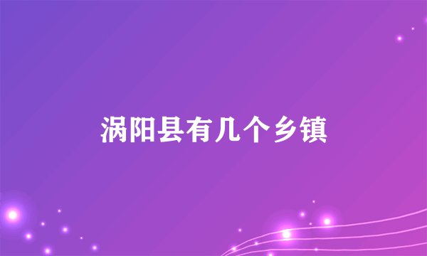 涡阳县有几个乡镇