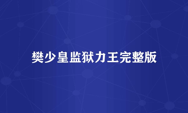 樊少皇监狱力王完整版