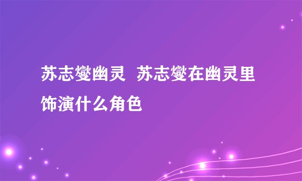 苏志燮幽灵  苏志燮在幽灵里饰演什么角色