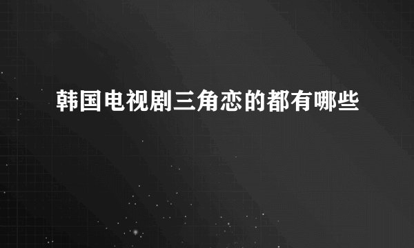 韩国电视剧三角恋的都有哪些