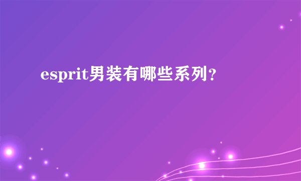 esprit男装有哪些系列？