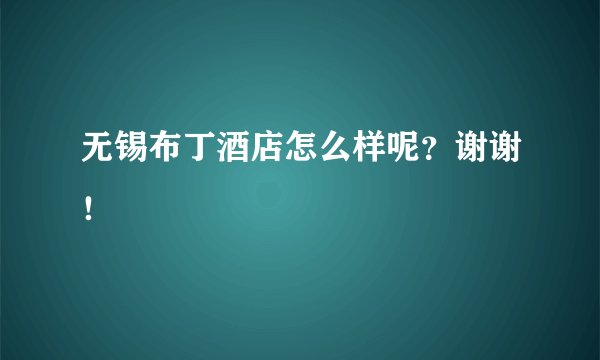 无锡布丁酒店怎么样呢？谢谢！