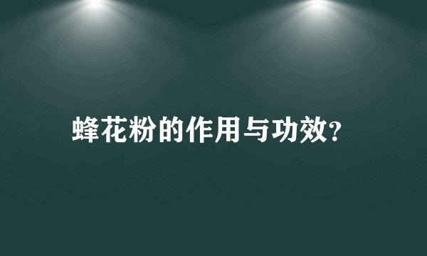 蜂花粉的作用与功效？