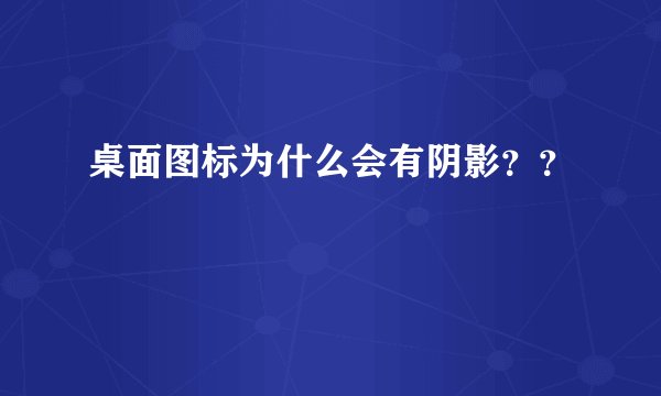 桌面图标为什么会有阴影??