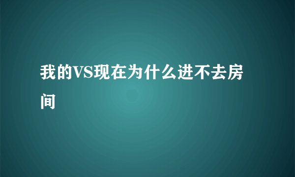 我的VS现在为什么进不去房间