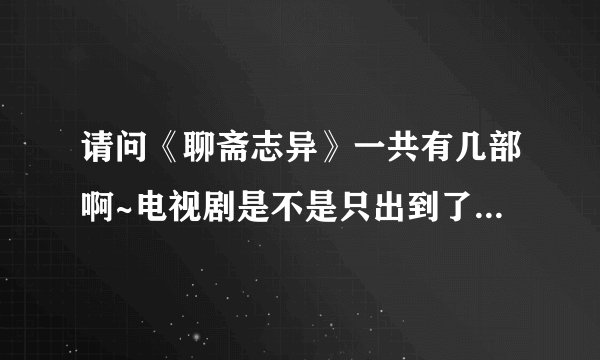 请问《聊斋志异》一共有几部啊~电视剧是不是只出到了第三部？
