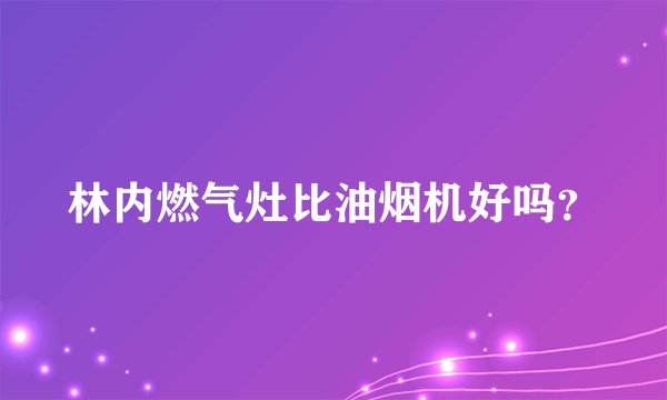 林内燃气灶比油烟机好吗?