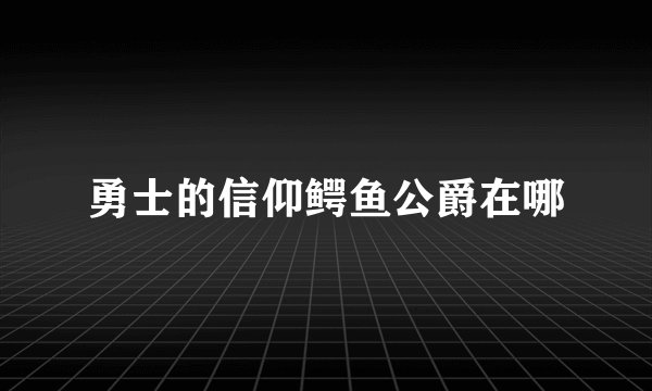 勇士的信仰鳄鱼公爵在哪