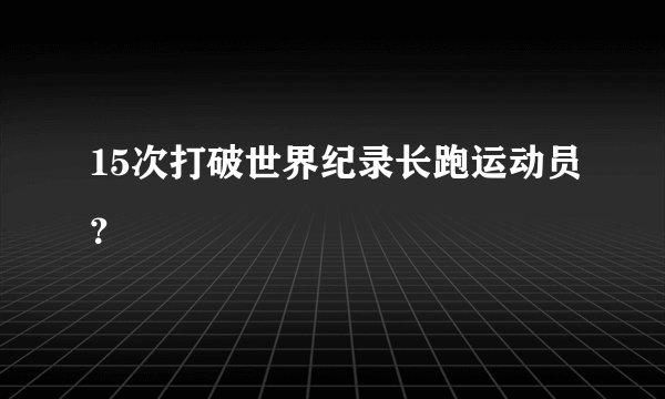 15次打破世界纪录长跑运动员?