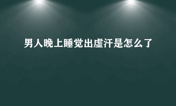 男人晚上睡觉出虚汗是怎么了