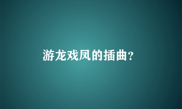 游龙戏凤的插曲？