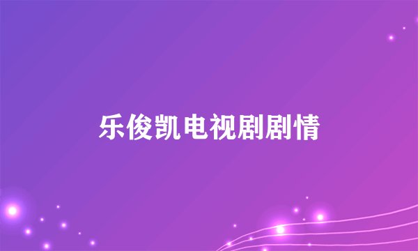乐俊凯电视剧剧情