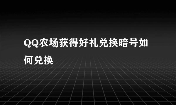 QQ农场获得好礼兑换暗号如何兑换