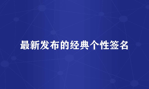 最新发布的经典个性签名