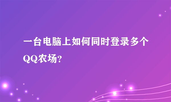 一台电脑上如何同时登录多个QQ农场？