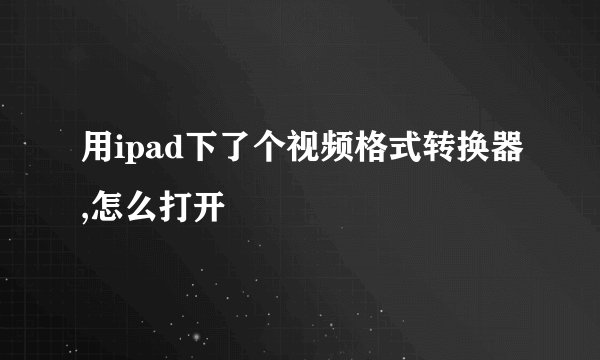 用ipad下了个视频格式转换器,怎么打开